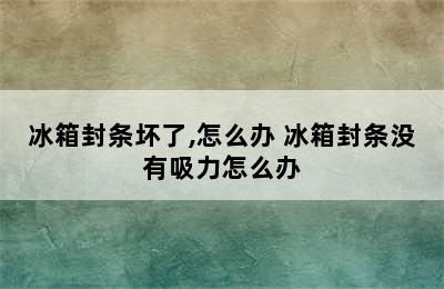 冰箱封条坏了,怎么办 冰箱封条没有吸力怎么办